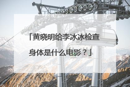 黄晓明给李冰冰检查身体是什么电影?