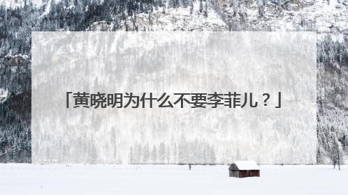黄晓明为什么不要李菲儿？