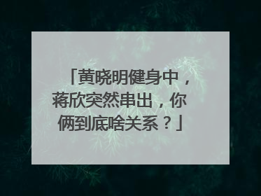 黄晓明健身中，蒋欣突然串出，你俩到底啥关系？