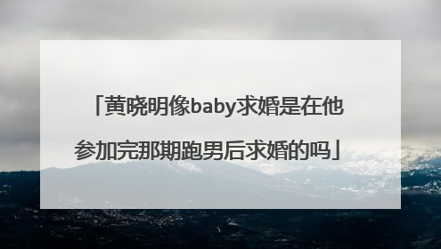 黄晓明像baby求婚是在他参加完那期跑男后求婚的吗