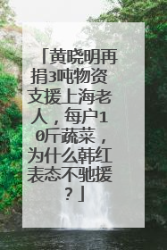 黄晓明再捐3吨物资支援上海老人，每户10斤蔬菜，为什么韩红表态不驰援？