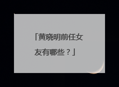 黄晓明前任女友有哪些？