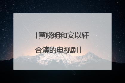 黄晓明和安以轩合演的电视剧