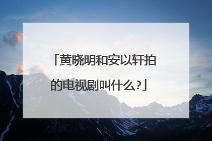 黄晓明和安以轩拍的电视剧叫什么?