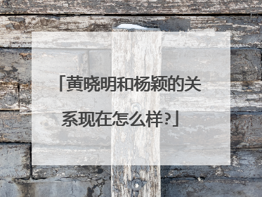 黄晓明和杨颖的关系现在怎么样?