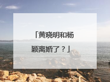 黄晓明和杨颖离婚了?