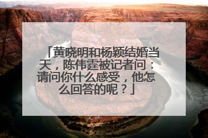 黄晓明和杨颖结婚当天，陈伟霆被记者问：请问你什么感受，他怎么回答的呢？