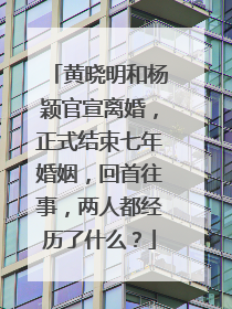 黄晓明和杨颖官宣离婚，正式结束七年婚姻，回首往事，两人都经历了什么？