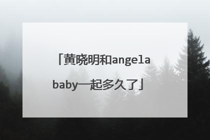黄晓明和angelababy一起多久了