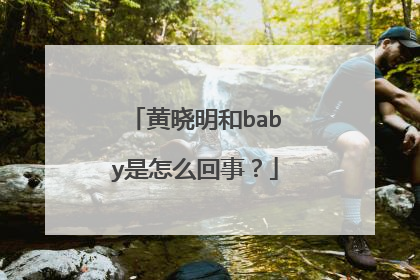 黄晓明和baby是怎么回事?