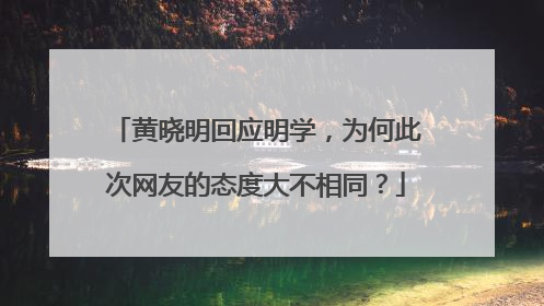 黄晓明回应明学,为何此次网友的态度大不相同?