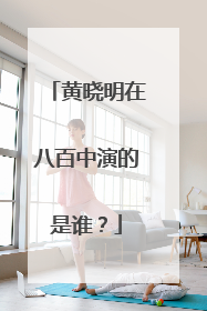 黄晓明在八百中演的是谁？