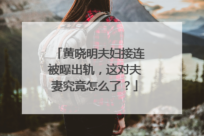 黄晓明夫妇接连被曝出轨,这对夫妻究竟怎么了?