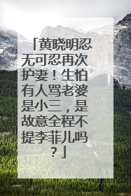 黄晓明忍无可忍再次护妻！生怕有人骂老婆是小三，是故意全程不提李菲儿吗？