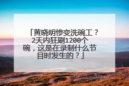 黄晓明惨变洗碗工？2天内狂刷1200个碗，这是在录制什么节目时发生的？