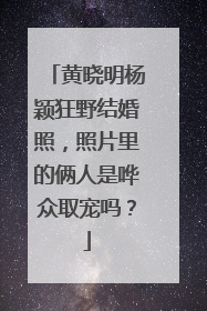 黄晓明杨颖狂野结婚照,照片里的俩人是哗众取宠吗?
