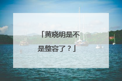 黄晓明是不是整容了？