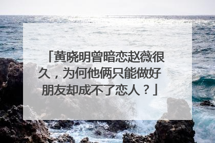 黄晓明曾暗恋赵薇很久，为何他俩只能做好朋友却成不了恋人？