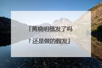 黄晓明植发了吗？还是做的假发