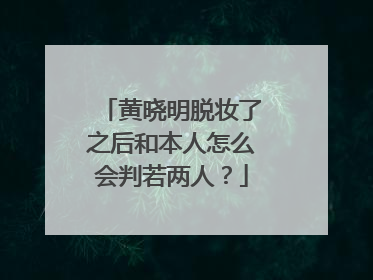 黄晓明脱妆了之后和本人怎么会判若两人?
