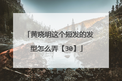 黄晓明这个短发的发型怎么弄【30】