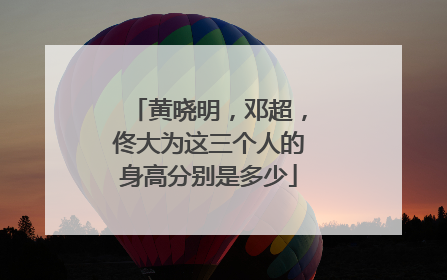黄晓明,邓超,佟大为这三个人的身高分别是多少
