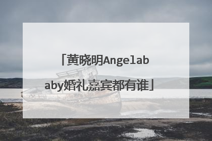 黄晓明Angelababy婚礼嘉宾都有谁