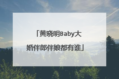 黄晓明Baby大婚伴郎伴娘都有谁