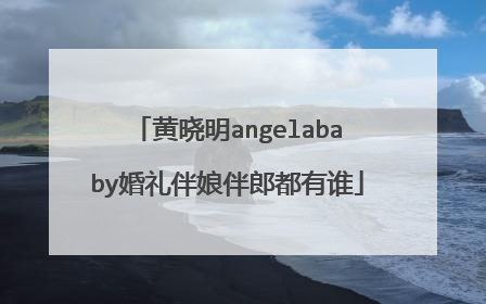 黄晓明angelababy婚礼伴娘伴郎都有谁