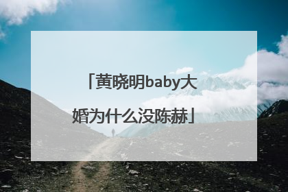 黄晓明baby大婚为什么没陈赫