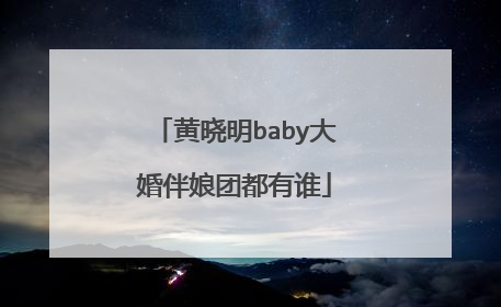 黄晓明baby大婚伴娘团都有谁