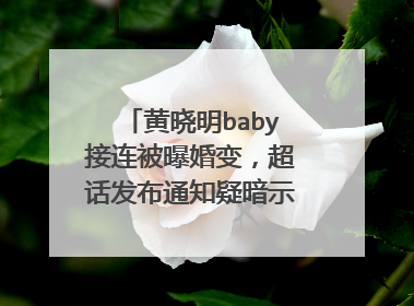 黄晓明baby接连被曝婚变，超话发布通知疑暗示未离婚，都有哪些小细节？