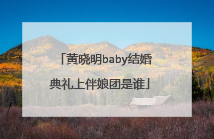 黄晓明baby结婚典礼上伴娘团是谁
