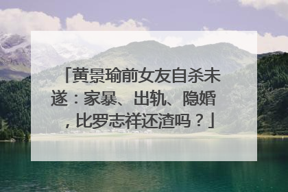 黄景瑜前女友自杀未遂:家暴、出轨、隐婚,比罗志祥还渣吗?