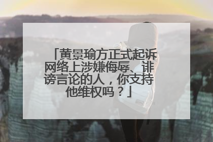 黄景瑜方正式起诉网络上涉嫌侮辱、诽谤言论的人,你支持他维权吗?