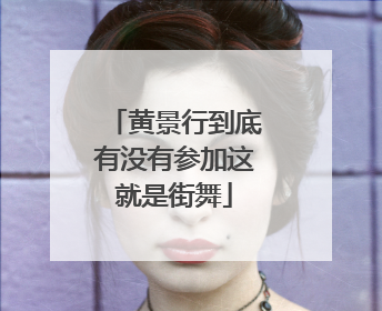 黄景行到底有没有参加这就是街舞