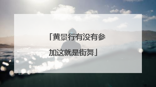 黄景行有没有参加这就是街舞