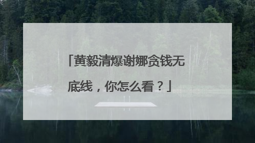 黄毅清爆谢娜贪钱无底线，你怎么看？