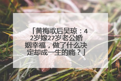 黄梅歌后吴琼：42岁嫁27岁老公婚姻幸福，做了什么决定却成一生的痛？