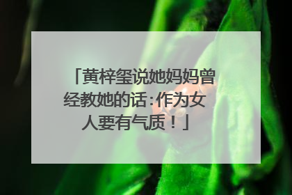 黄梓玺说她妈妈曾经教她的话:作为女人要有气质!