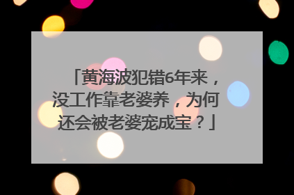 黄海波犯错6年来，没工作靠老婆养，为何还会被老婆宠成宝？