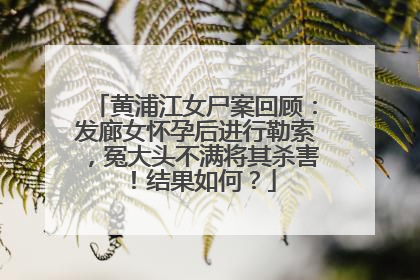 黄浦江女尸案回顾：发廊女怀孕后进行勒索，冤大头不满将其杀害！结果如何？