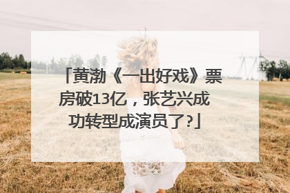 黄渤《一出好戏》票房破13亿,张艺兴成功转型成演员了?