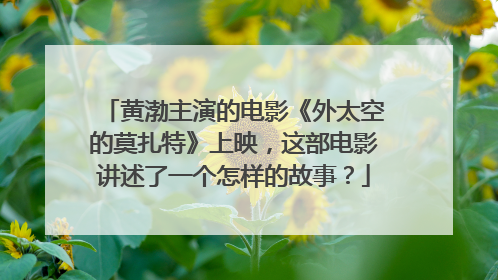 黄渤主演的电影《外太空的莫扎特》上映,这部电影讲述了一个怎样的故事?