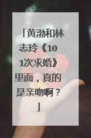 黄渤和林志玲《101次求婚》里面，真的是亲吻啊？