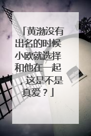 黄渤没有出名的时候小欧就选择和他在一起,这是不是真爱?