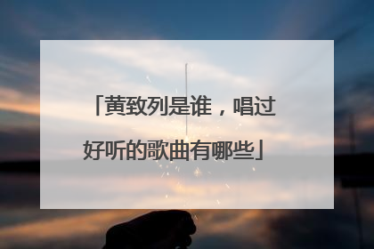 黄致列是谁，唱过好听的歌曲有哪些