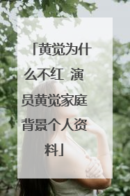 黄觉为什么不红 演员黄觉家庭背景个人资料