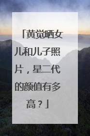 黄觉晒女儿和儿子照片,星二代的颜值有多高?