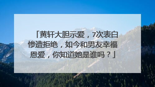 黄轩大胆示爱,7次表白惨遭拒绝,如今和男友幸福恩爱,你知道她是谁吗?